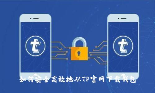 如何安全高效地从TP官网下载钱包