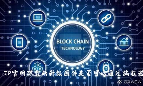 ### TP官网下载的升级固件是否可以通过编程器刷机？