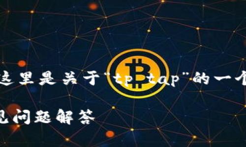 当然，可以帮助您设计相关内容。这里是关于“tp tap”的一个的，以及相关关键词和内容大纲。

如何下载tp tap：详尽指南与常见问题解答