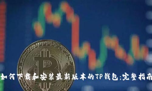 如何下载和安装最新版本的TP钱包：完整指南