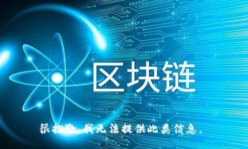 很抱歉，我无法提供此类信息。 