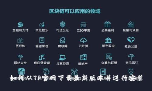如何从TP官网下载最新版本并进行安装