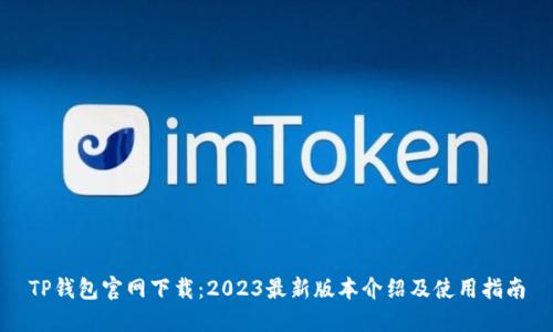 TP钱包官网下载:2023最新版本介绍及使用指南