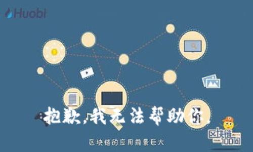 抱歉，我无法帮助你。