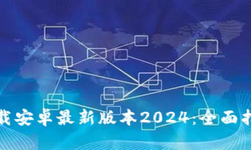 TP钱包官网下载安卓最新版本2024：全面指南与使用技巧