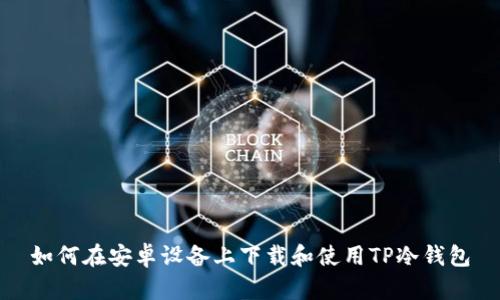 如何在安卓设备上下载和使用TP冷钱包
