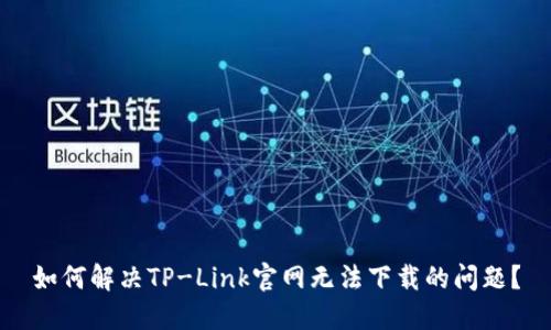 如何解决TP-Link官网无法下载的问题？