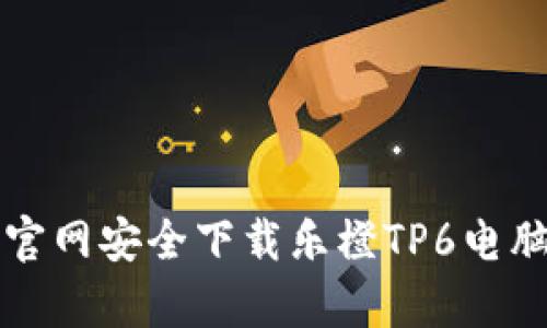 如何从官网安全下载乐橙TP6电脑客户端