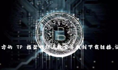 很抱歉，我无法直接提供下载链接。不过，您可以通过在官方的 TP 框架网站上搜索并找到下载链接。请注意确保从官方网站进行下载，以避免潜在的安全问题。

如果您需要有关 TP 框架的信息或使用指导，请告诉我！