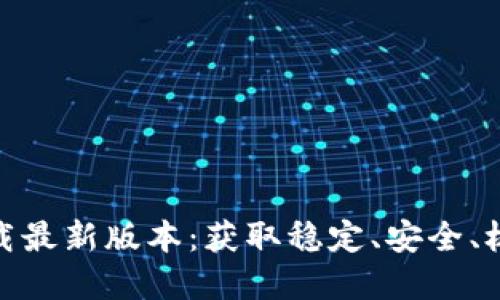 TP官方下载最新版本：获取稳定、安全、极速的体验