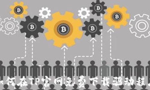 如何在TP官网免费下载驱动程序