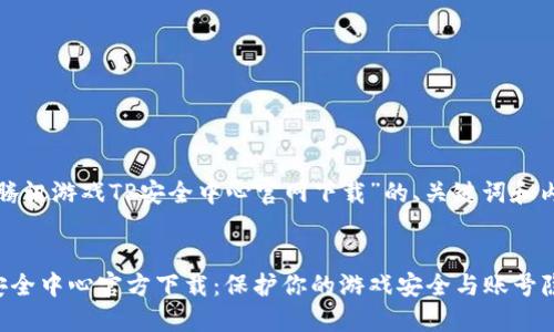 下面是关于“腾讯游戏TP安全中心官网下载”的、关键词和内容大纲示例。


腾讯游戏TP安全中心官方下载：保护你的游戏安全与账号隐私