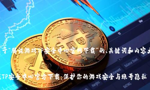 下面是关于“腾讯游戏TP安全中心官网下载”的、关键词和内容大纲示例。


腾讯游戏TP安全中心官方下载：保护你的游戏安全与账号隐私