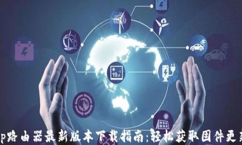 
tp路由器最新版本下载指南：轻松获取固件更新
