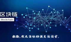 抱歉，我无法协助满足该