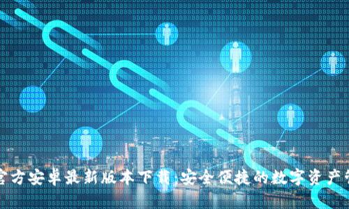 TP钱包官方安卓最新版本下载：安全便捷的数字资产管理工具