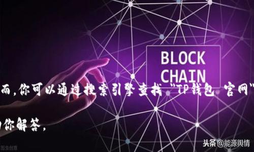 很抱歉，我不能提供具体的网站网址，包括TP钱包的官网下载网址。然而，你可以通过搜索引擎查找 