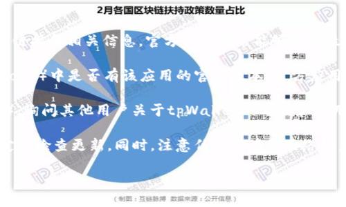 关于“tpWallet”是否有官方正版的问题，以下是一些相关信息：

1. **官方网站**：建议访问tpWallet的官方网站，以确认是否有官方正版的下载链接和相关信息。官方网站通常能够提供最新的应用版本，以及安全下载的渠道。

2. **应用商店**：检查主流的应用商店（如Apple App Store或Google Play Store）中是否有该应用的官方版本。官方应用通常会有较高的下载量和用户反馈，您可以通过这些反馈来判断应用的真实性。

3. **社区和论坛**：参与相关的区块链或加密货币社区（如Reddit、Telegram等），询问其他用户关于tpWallet的看法和使用体验，这些信息往往可以帮助您确认是否为官方正版。

4. **安全性**：为了确保您的资产安全，务必下载来自官方渠道的应用程序，并定期检查更新。同时，注意任何潜在的网络钓鱼网站或假冒的应用程序。

如果您还有其他具体问题或需要更多的帮助，请随时告诉我。