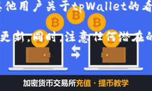 关于“tpWallet”是否有官方正版的问题，以下是一些相关信息：

1. **官方网站**：建议访问tpWallet的官方网站，以确认是否有官方正版的下载链接和相关信息。官方网站通常能够提供最新的应用版本，以及安全下载的渠道。

2. **应用商店**：检查主流的应用商店（如Apple App Store或Google Play Store）中是否有该应用的官方版本。官方应用通常会有较高的下载量和用户反馈，您可以通过这些反馈来判断应用的真实性。

3. **社区和论坛**：参与相关的区块链或加密货币社区（如Reddit、Telegram等），询问其他用户关于tpWallet的看法和使用体验，这些信息往往可以帮助您确认是否为官方正版。

4. **安全性**：为了确保您的资产安全，务必下载来自官方渠道的应用程序，并定期检查更新。同时，注意任何潜在的网络钓鱼网站或假冒的应用程序。

如果您还有其他具体问题或需要更多的帮助，请随时告诉我。
