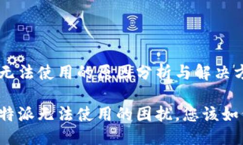 比特派无法使用的原因分析与解决方案

面对比特派无法使用的困扰，您该如何应对？