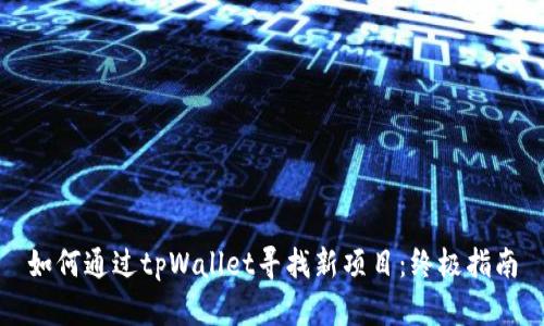 如何通过tpWallet寻找新项目：终极指南