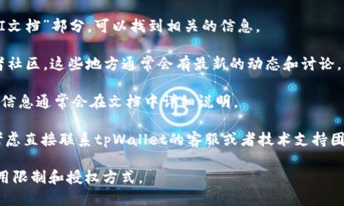 截至我的知识截止日期2023年10月，tpWallet是否提供API的具体信息可能会有所变化。一般而言，许多数字钱包和区块链服务会为开发者提供API接口，以便集成第三方应用和服务。

如果你想确认tpWallet是否有API，建议你参考以下几种方法：

1. **官方网站**: 访问tpWallet的官方网站，通常在“开发者”或“API文档”部分，可以找到相关的信息。

2. **社区支持**: 查看tpWallet的官方社交媒体账号、论坛或开发者社区，这些地方通常会有最新的动态和讨论。

3. **开发者文档**: 如果tpWallet提供开发者文档，那么相关的API信息通常会在文档中详细说明。

4. **联系支持团队**: 如果以上渠道都没有得到明确的答复，可以考虑直接联系tpWallet的客服或者技术支持团队。

如果你需要使用API，确保了解相关的使用条款和条件，以及API的调用限制和授权方式。