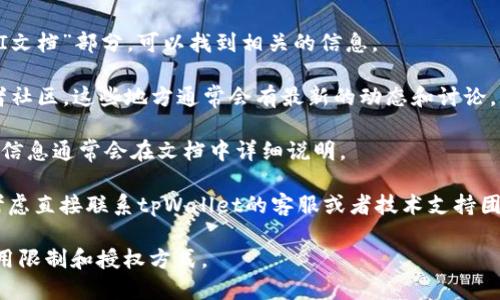 截至我的知识截止日期2023年10月，tpWallet是否提供API的具体信息可能会有所变化。一般而言，许多数字钱包和区块链服务会为开发者提供API接口，以便集成第三方应用和服务。

如果你想确认tpWallet是否有API，建议你参考以下几种方法：

1. **官方网站**: 访问tpWallet的官方网站，通常在“开发者”或“API文档”部分，可以找到相关的信息。

2. **社区支持**: 查看tpWallet的官方社交媒体账号、论坛或开发者社区，这些地方通常会有最新的动态和讨论。

3. **开发者文档**: 如果tpWallet提供开发者文档，那么相关的API信息通常会在文档中详细说明。

4. **联系支持团队**: 如果以上渠道都没有得到明确的答复，可以考虑直接联系tpWallet的客服或者技术支持团队。

如果你需要使用API，确保了解相关的使用条款和条件，以及API的调用限制和授权方式。