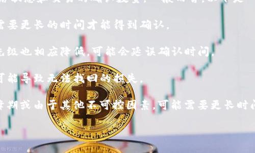 要将BNB转到TP Wallet，处理时间通常取决于几个因素，包括网络状态和交易的确认数量。一般而言，以下是一些可能影响转账时间的因素：

1. **网络拥堵**：如果以太坊或币安智能链网络拥堵，转账可能需要更长的时间才能得到确认。

2. **交易费用**：设置的交易手续费较低时，矿工处理交易的优先级也相应降低，可能会延误确认时间。

3. **钱包地址正确性**：确保转账的目标地址无误，错误的地址可能导致无法找回的损失。

通常情况下，正常情况下，BNB转账可能在几分钟内完成，但在高峰期或由于其他不可控因素，可能需要更长时间。为了获取更准确的信息，可以在区块链浏览器上查看交易状态。

如有其他相关问题，请随时提问！