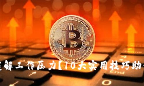 如何有效缓解工作压力？10大实用技巧助你轻松应对