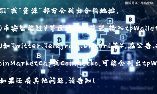 要查找tpWallet的合约地址，可以通过以下几种途径：

1. **官方网站**：访问tpWallet的官方网站，通常在“关于我们”或“资源”部分会列出合约地址。

2. **区块链浏览器**：使用如Etherscan（以太坊）、BscScan（币安智能链）等区块链浏览器，输入tpWallet的名称或相关代币符号，可以找到合约地址及其它相关信息。

3. **社交媒体和社区**：查看tpWallet的官方社交媒体账户（如Twitter、Telegram、Discord等），在公告、推文或群聊中，通常会有关于合约地址的信息。

4. **百科类网站**：一些加密货币相关的百科全书网站，如CoinMarketCap或CoinGecko，可能会列出tpWallet的合约地址及相关的市场数据。

建议始终从官方渠道获取合约地址，以防止与假冒项目混淆。如果还有其他问题，请告知！