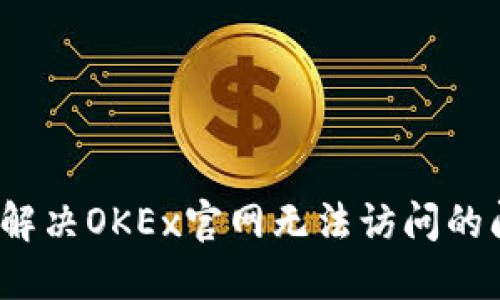 如何解决OKEx官网无法访问的问题？