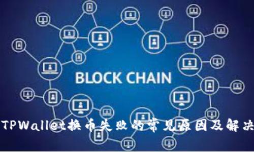 解决TPWallet换币失败的常见原因及解决方案