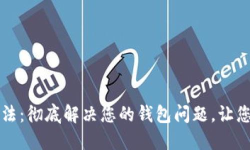优质
tpWallet重置方法：彻底解决您的钱包问题，让您的资产安全无忧