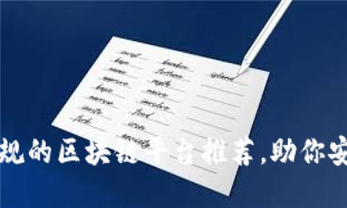 国内正规的区块链平台推荐，助你安全投资