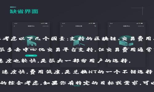 要选择将HT（Huobi Token）兑换到TPWallet时，通常需要考虑以下几个因素：支持的区块链、交易费用、速度和安全性。以下是一些常见的链，可能会被用户选择：

1. **以太坊（Ethereum）**：HT在以太坊链上交易广泛，很多去中心化交易平台支持，但交易费用通常较高。
  
2. **币安智能链（BSC）**：币安智能链的交易费用较低，速度也较快，是很大一部分用户的选择。
  
3. **火币生态链（HECO）**：作为火币生态的一部分，交易速度快，费用低廉，是兑换HT的一个不错选择。

具体选择哪条链，要根据你对速度、费用，以及使用习惯等的综合考虑。如果你有特定的目标或需求，可以进一步细化选择。