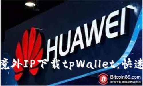 : 如何使用境外IP下载tpWallet：快速指南与技巧