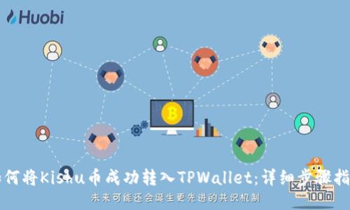 如何将Kishu币成功转入TPWallet：详细步骤指南