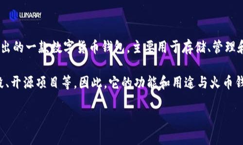 CodeBank并不是火币钱包。火币钱包是由国际知名的数字货币交易平台火币网（Huobi）推出的一款数字货币钱包，主要用于存储、管理和交易各种类型的加密货币。火币钱包以其安全性、便捷性和多功能性受到用户的广泛欢迎。

而CodeBank通常是指一个编程资源或代码库的集合，可能用于开发者分享和获取代码片段、开源项目等。因此，它的功能和用途与火币钱包有很大的不同。

如需了解更多关于火币钱包或其他数字货币钱包的信息，请提供更具体的需求。