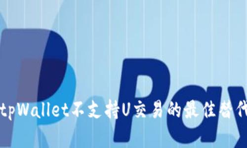 解决tpWallet不支持U交易的最佳替代方案