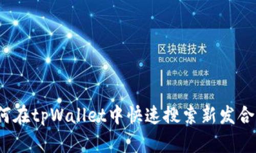 如何在tpWallet中快速搜索新发合约？