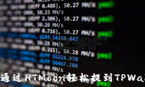  
如何通过HTMoon轻松提到TPWallet？
