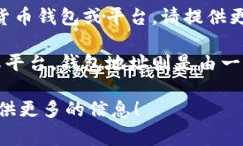 W io钱包地址并不是一种常见的钱包类型或特定的名称。如果您指的是某个特定的数字货币钱包或平台，请提供更多的上下文或信息，以便我能够更好地帮助您。

一般来说，数字货币钱包是用于存储、发送和接收加密货币（如比特币、以太坊等）的工具或平台。钱包地址则是由一串字母和数字组成的唯一标识符，类似于银行账户号码，用户可以通过这个地址进行交易。

如果您想了解具体的某种钱包或相关技术，或者有其他与数字货币有关的问题，请随时提供更多的信息！