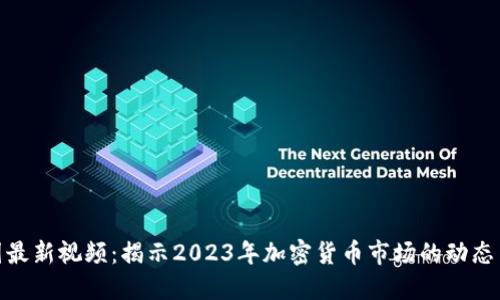 : 币圈最新视频：揭示2023年加密货币市场的动态与趋势