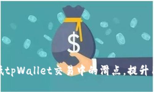 如何降低tpWallet交易中的滑点，提升用户体验