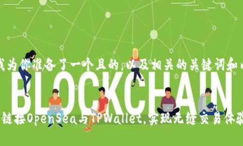在这里，我为你准备了一个且的，以及相关的关键词和内容大纲。


如何轻松链接OpenSea与TPWallet，实现无缝交易体验