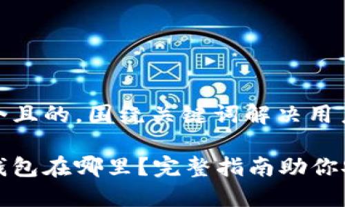 思考一个且的，围绕关键词解决用户痛点

火币网钱包在哪里？完整指南助你安全找到