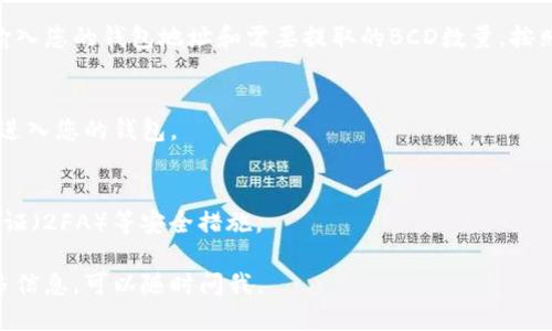 关于“BCD币可以提到钱包吗”的问题，我可以为你提供一些相关的信息。

BCD币（Bitcoin Diamond）是比特币的一个分叉币，用户可以将其存储在适合的数字钱包中。您可以将BCD币提取到支持BCD的数字钱包，以下是一些您可能需要的步骤和说明：

### 1. 选择合适的钱包
您需要选择一个支持BCD的数字钱包。常见的包括：
- 官方钱包
- 硬件钱包（如Ledger和Trezor）
- 软件钱包（如Exodus、Coinomi等）

### 2. 创建或导入钱包
如果您还没有钱包，您需要创建一个新的BCD钱包并妥善保管，例如：
- 记录助记词
- 保存私钥

如果您已经有钱包，您可以通过导入私钥或助记词来访问您的BCD币。

### 3. 获取BCD的提取地址
在您选择的钱包内获取您的BCD接收地址。这个地址是您从交易所或其他来源提取BCD币所需要的。

### 4. 提取BCD币
在交易所（如Binance、KuCoin等），找到提取或提币的选项，通过输入您的钱包地址和需要提取的BCD数量，按照提示完成提币操作。

### 5. 确认交易
提币后，您可以通过区块链浏览器查询交易状态，确认BCD币已经进入您的钱包。

### 6. 安全性注意事项
确保您的钱包安全，定期更新软件，并使用强密码以及双重身份验证（2FA）等安全措施。

希望这些信息能够帮助您理解BCD币提取到钱包的过程。如需更多信息，可以随时问我。