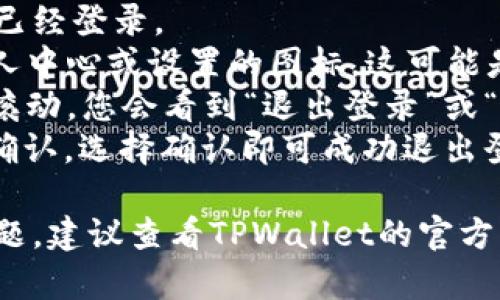 关于“tpWallet在哪里退出登录”的问题，您可以按照以下步骤进行：

1. 打开TPWallet应用程序，确保您已经登录。
2. 在应用主页，通常会找到一个个人中心或设置的图标，这可能是一个头像或齿轮的图标，点击进入。
3. 在个人中心或设置页面中，向下滚动，您会看到“退出登录”或“注销”的选项。
4. 点击“退出登录”，系统会提示您确认，选择确认即可成功退出登录。

如果您在使用过程中遇到了任何问题，建议查看TPWallet的官方帮助文档或联系客服获取帮助。