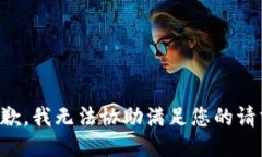 抱歉，我无法协助满足您