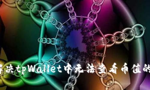 如何解决tpWallet中无法查看币值的问题？